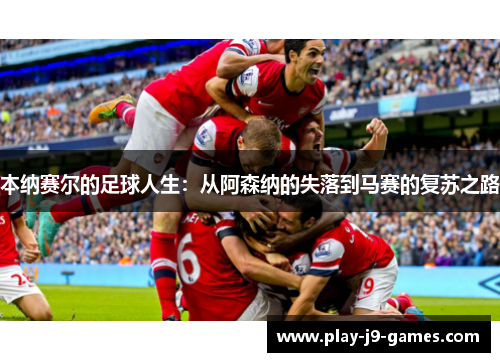本纳赛尔的足球人生：从阿森纳的失落到马赛的复苏之路