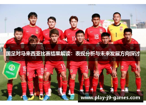 国足对马来西亚比赛结果解读：表现分析与未来发展方向探讨