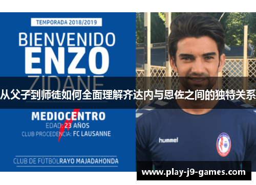 从父子到师徒如何全面理解齐达内与恩佐之间的独特关系