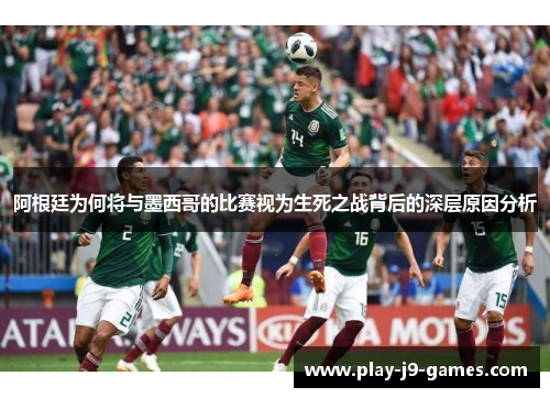 阿根廷为何将与墨西哥的比赛视为生死之战背后的深层原因分析