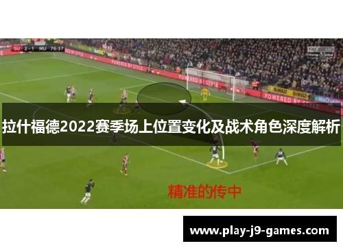 拉什福德2022赛季场上位置变化及战术角色深度解析