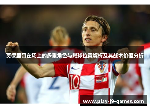 莫德里奇在场上的多重角色与踢球位置解析及其战术价值分析