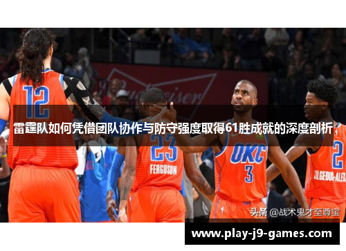雷霆队如何凭借团队协作与防守强度取得61胜成就的深度剖析