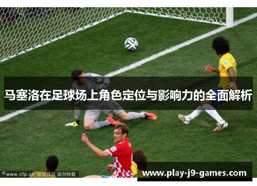 马塞洛在足球场上角色定位与影响力的全面解析