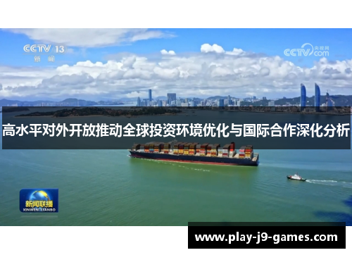 高水平对外开放推动全球投资环境优化与国际合作深化分析