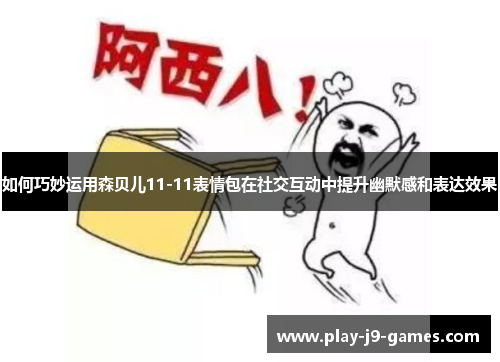 如何巧妙运用森贝儿11-11表情包在社交互动中提升幽默感和表达效果