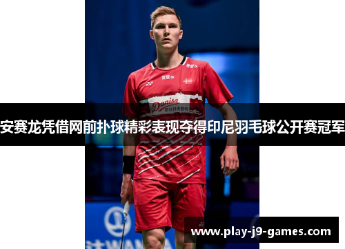 安赛龙凭借网前扑球精彩表现夺得印尼羽毛球公开赛冠军