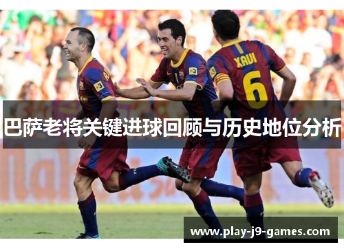 巴萨老将关键进球回顾与历史地位分析