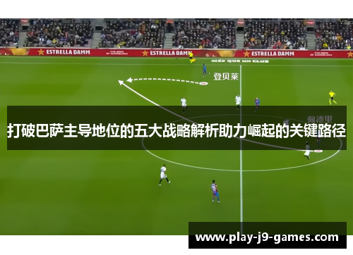 打破巴萨主导地位的五大战略解析助力崛起的关键路径