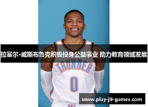 拉塞尔·威斯布鲁克积极投身公益事业 助力教育领域发展