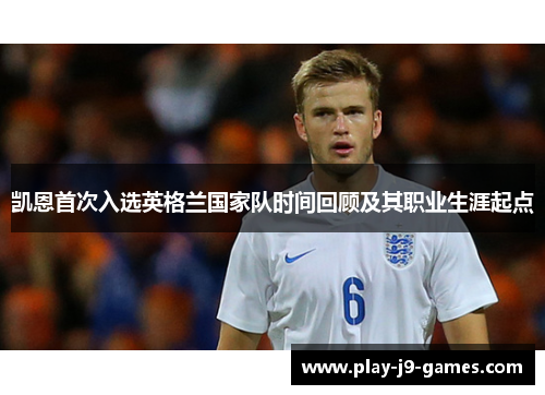 凯恩首次入选英格兰国家队时间回顾及其职业生涯起点