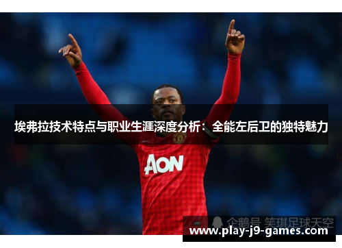 埃弗拉技术特点与职业生涯深度分析：全能左后卫的独特魅力