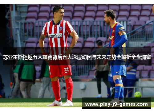 苏亚雷斯拒返五大联赛背后五大深层动因与未来走势全解析全盘洞察