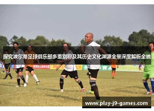 探究波尔蒂足球俱乐部多重别称及其历史文化渊源全景深度解析全貌