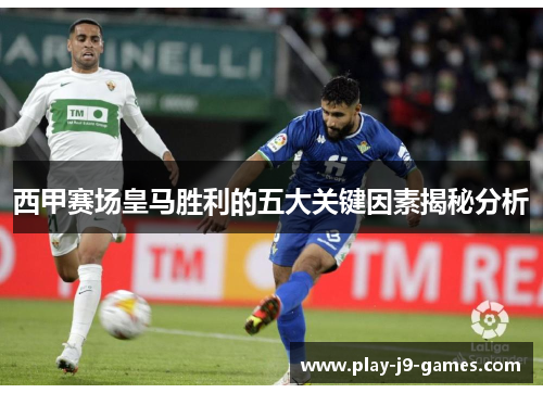 西甲赛场皇马胜利的五大关键因素揭秘分析