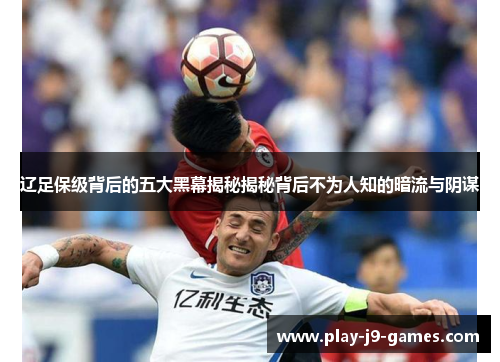 辽足保级背后的五大黑幕揭秘揭秘背后不为人知的暗流与阴谋