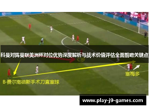 科曼对阵曼联美洲杯对位优势深度解析与战术价值评估全面前瞻关键点