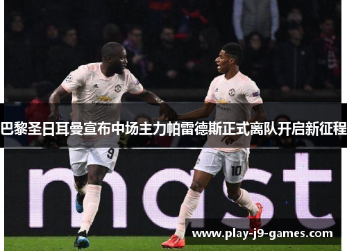 巴黎圣日耳曼宣布中场主力帕雷德斯正式离队开启新征程