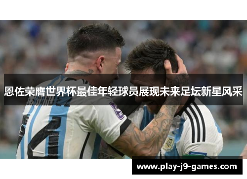 恩佐荣膺世界杯最佳年轻球员展现未来足坛新星风采