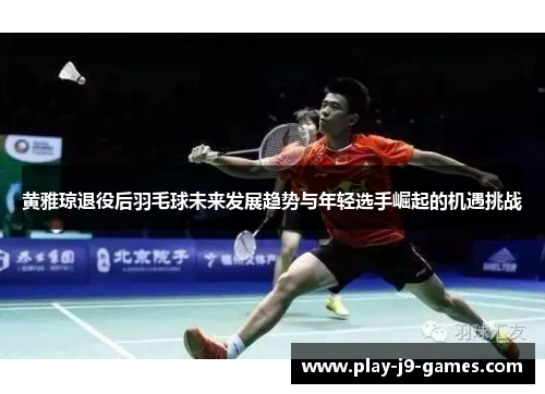 黄雅琼退役后羽毛球未来发展趋势与年轻选手崛起的机遇挑战